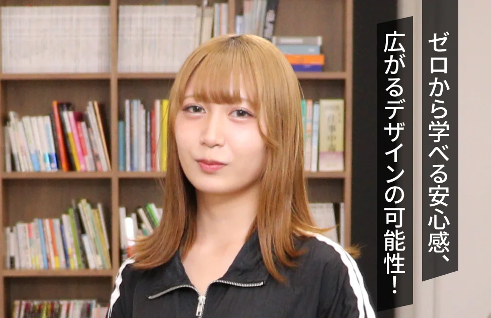 ゼロから学べる安心感、広がるデザインの可能性！