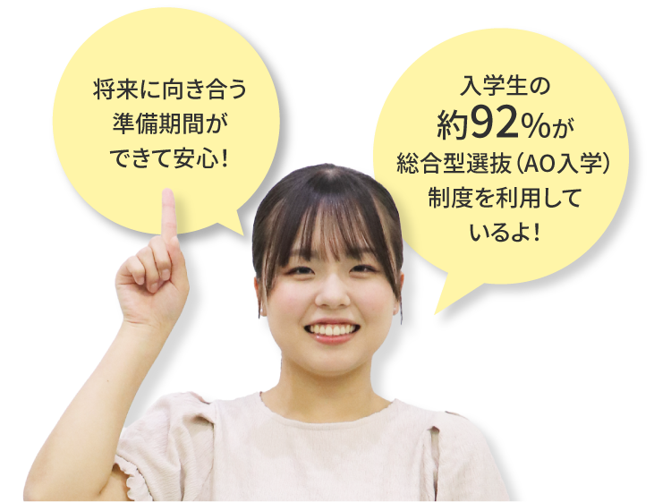 将来に向き合う準備期間ができて安心！入学生の約92%が総合型選抜（AO入学）制度を利用しているよ！