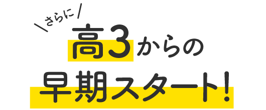 さらに！高3からの早期スタート！